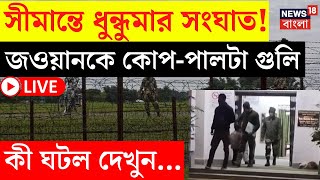 LIVE | India Bangladesh Border | সীমান্তে ধুন্ধুমার সংঘাত! জওয়ানকে কোপ-পালটা গুলি, কী ঘটল দেখুন...|