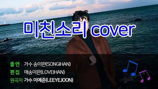 송이한(SONGIHAN) - 미친소리 cover