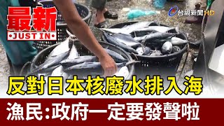 反對日本核廢水排入海  漁民：政府一定要發聲啦【最新快訊】