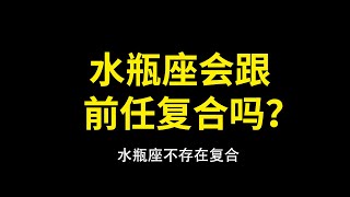 水瓶座能跟前任复合吗？怎么复合的概率更大！水瓶座吃回头草的多吗