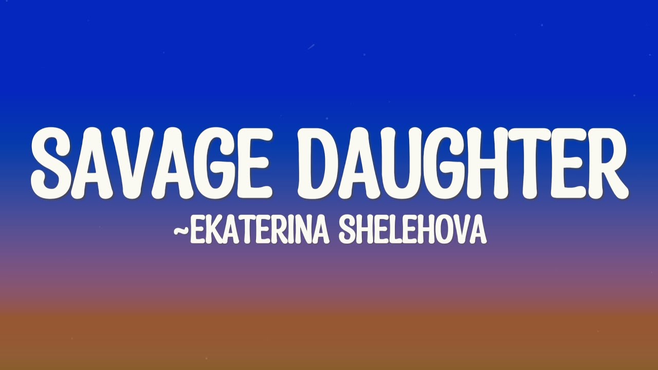 Ekaterina Shelehova I Am My Mother S Savage Daughter Lyrics Chords
