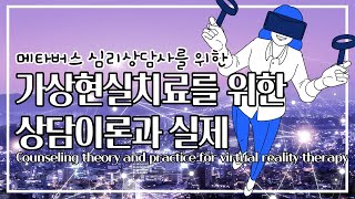 가상현실치료를 위한 상담이론과 실제 [메타버스 심리 상담사로 성장하기EP.03]