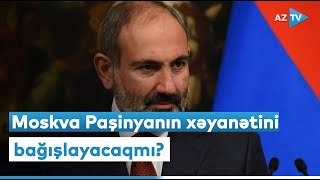 Paşinyanın Rusiyaya xəyanəti: Moskva Nikolu bağışlayacaq?