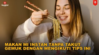 Makan Mi Instan tanpa Takut Gemuk dengan Mengikuti Tips ini