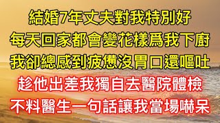 結婚7年丈夫對我特別好，每天回家都會變花樣爲我下廚，我卻總感到疲憊沒胃口還嘔吐，趁他出差我獨自去醫院體檢，不料醫生一句話讓我當場嚇呆