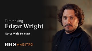 Edgar Wright - Never Wait To Start – Filmmaking – BBC Maestro