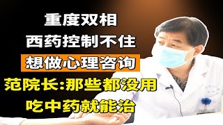 重度双相，西药控制不住，想做心理咨询，范院长：那些都没用，吃中药就能治