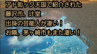 アド街ック天国で紹介された辻堂出身の芸能人は、沢山いる！藤沢市、茅ヶ崎市も！