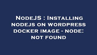 NodeJS : Installing nodejs on wordpress docker image - node: not found