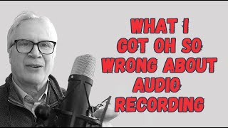 What I Got Wrong About Audio Recording