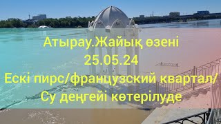 Атырау.Жайық өзені.25.05.24.Ескі пирс/французский квартал/су деңгейі көтерілуде.