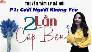 Truyện Tâm Lý Xã Hội Hai Lần Cập Bến Phần 1 Cưới Người Không Yêu - MC Tâm An Diễn Đọc.