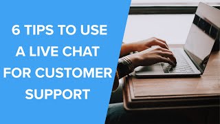 6 Tips To Using a Live Chat to Provide Customer Support