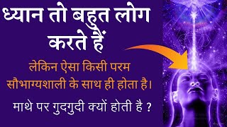 ध्यान करते समय माथे पर गुदगुदी क्यों होती है? आज्ञा चक्र पर खिंचाव क्यों होता है? ध्यान के अनुभव