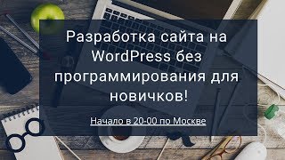 Вебинар: Разработка сайта на WordPress без программирования для новичков!