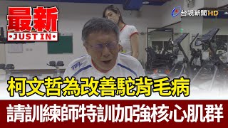 改善駝背毛病 柯文哲請訓練師特訓加強核心肌群【最新快訊】