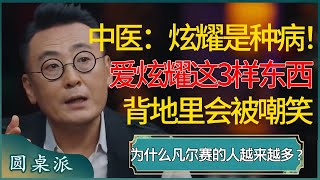 中医：炫耀是种病！为什么凡尔赛的人越来越多？如果你喜欢炫耀这3种东西，一定在背地里被别人嘲笑！ #窦文涛 #梁文道 #马未都 #周轶君 #马家辉 #许子东 #圆桌派 #圆桌派第七季