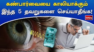 கண்பார்வையை காலியாக்கும் இந்த 5 தவறுகளை செய்யாதீங்க! | Eye | Web Special | Sathiyam Tv