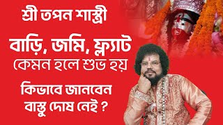 বাড়ি , জমি, ফ্ল্যাট কেমন হলে  খুব শুভ হয় - Shree Tapan Shastri