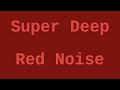 super deep red noise 12 hours