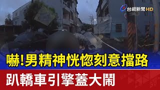 嚇！男精神恍惚刻意擋路 趴轎車引擎蓋大鬧