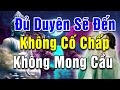 Những Gì Đủ Duyên Ắt Sẽ Đến - Hết Duyên Sẽ Rời Đi - Không Cố Chấp Cũng Không Mong Cầu