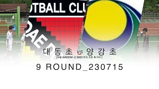 [주말리그_9R] 대동초 VS 양강초_20230715