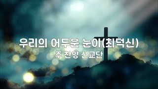 (고난주간 특별찬양) | 우리의 어두운 눈이(최덕신) | 주 찬양 선교단