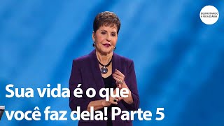 Sua vida é o que você faz dela! Parte 5 | Joyce Meyer