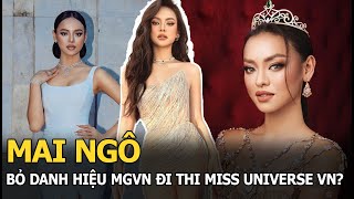 Mai Ngô bỏ danh hiệu MGVN đi thi Miss Universe VN?