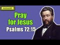 Psalms 72:15 - Pray for Jesus || Charles Spurgeon