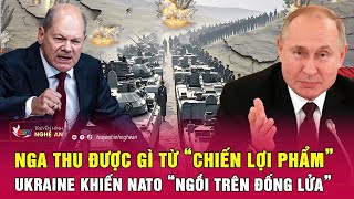 Nga thu được gì từ “chiến lợi phẩm” Ukraine khiến NATO “ngồi trên đống lửa”