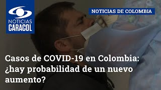 Casos de COVID-19 en Colombia: ¿hay probabilidad de un nuevo aumento?