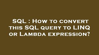 SQL : How to convert this SQL query to LINQ or Lambda expression?