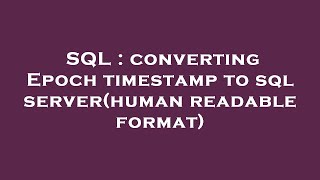 SQL : converting Epoch timestamp to sql server(human readable format)