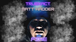 TRUEXACT \u0026 MATT HADDER- BE FINE (OFFICIAL VIDEO)