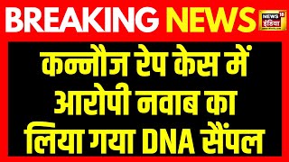 Breaking News : Kannauj rape case में आरोपी नवाब का लिया गया DNA सैंपल | Nawab Singh Yadav