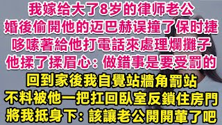 我嫁給大了8歲的律師老公，婚後偷開他邁巴赫誤撞了保時捷，哆嗦著給他打電話來處理爛攤子，他揉了揉眉心：做錯事是要受罰的。回到家後我自覺站牆角罰站，不料被他一把扛回臥室，將我抵身下：也該讓老公開開葷了吧？