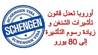 أوروبا تعدل قانون تأشيرات الشنغن و زيادة رسوم التأشيرة إلى 80 يورو .