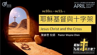 Jesus Christ and the Cross - Pastor Wayne Chen｜20220410