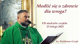 Modlić się o zdrowie dla wroga!? - 23.02.2025 - ks. Waldemar Grzyb