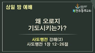 사도행전강해(2) 행 1:12-26  [왜 오로지 기도시키는가?] - 김종철 담임목사 / 2022년 1월 19일 / 삼일밤예배