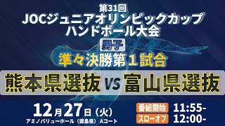 【男子｜準々決勝第1試合｜熊本県選抜 vs 富山県選抜｜2022年12月27日】第31回JOCジュニアオリンピックカップ ハンドボール大会｜アミノバリューホール Aコート