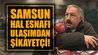 Samsun hal esnafı ulaşımdan şikayetçi!