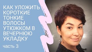 Часть III Как уложить короткие волосы в объемную вечернюю укладку утюжками