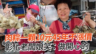 肉粽一顆10元45年不漲價！老闆娘：做開心的｜美食｜彰化