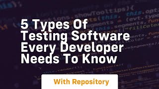 5 types of testing software every developer needs to know