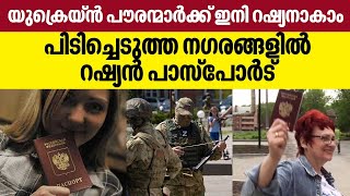 യുക്രെയ്ൻ പൗരന്മാർക്ക്  ഇനി റഷ്യനാകാം,​ പിടിച്ചെടുത്ത നഗരങ്ങളിൽ റഷ്യൻ പാസ്പോർട് ‍ | Russia Ukraine