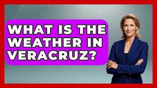 What Is The Weather In Veracruz? - Exploring Southwest Europe