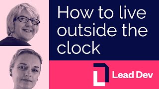 How to live outside the clock | Dr. Sal Freudenberg & Clare Sudbery | #LeadDevLondon